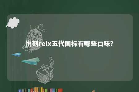 悦刻relx五代国标有哪些口味
？ 